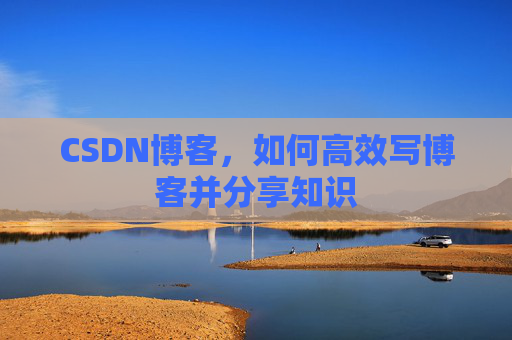 CSDN博客，如何高效写博客并分享知识