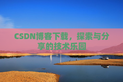 CSDN博客下载，探索与分享的技术乐园
